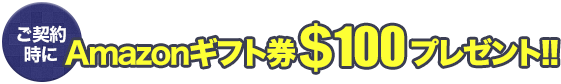 ご契約時にAmazonギフト$100プレゼント!