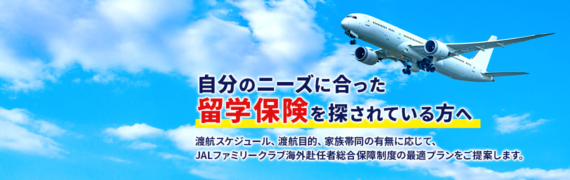 自分のニーズに合った留学保険を探されている方へ 渡航スケジュール、渡航目的、家族帯同の有無に応じて、JALファミリークラブ海外赴任者総合保障制度の最適プランをご提案します。